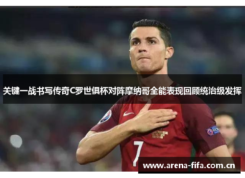 关键一战书写传奇C罗世俱杯对阵摩纳哥全能表现回顾统治级发挥 关键一战书写传奇C罗世俱杯对阵摩纳哥全能表现回顾统治级发挥