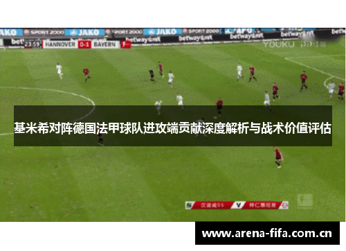 基米希对阵德国法甲球队进攻端贡献深度解析与战术价值评估 基米希对阵德国法甲球队进攻端贡献深度解析与战术价值评估